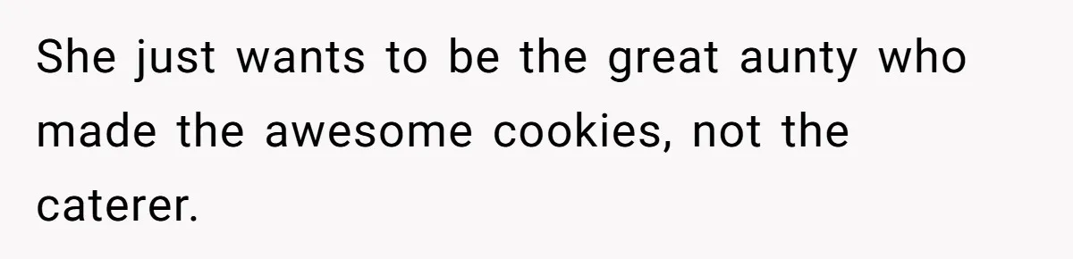 She just wants to be the great aunty who made the awesome cookies, not the caterer.