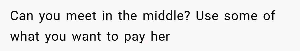 Can you meet in the middle? Use some of what you want to pay her