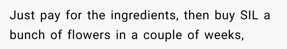Just pay for the ingredients, then buy SIL a bunch of flowers in a couple of weeks,