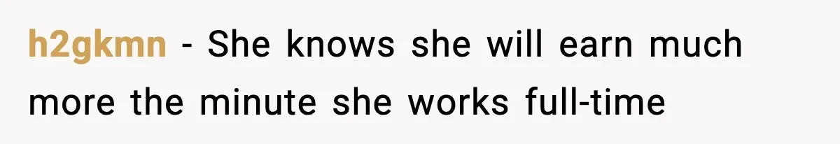 h2gkmn − She knows she will earn much more the minute she works full-time