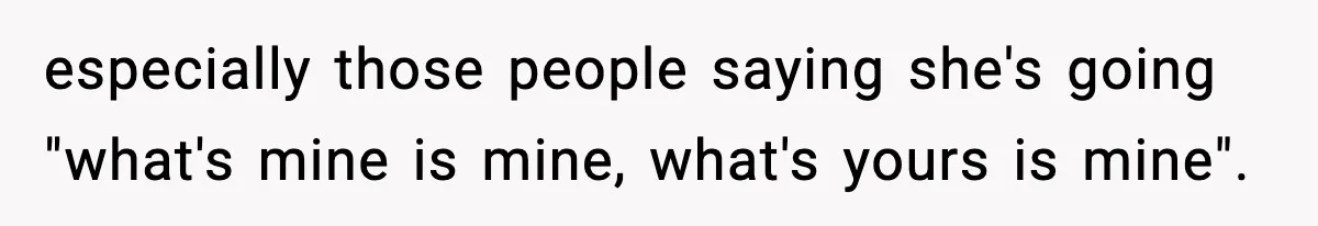 especially those people saying she's going "what's mine is mine, what's yours is mine".
