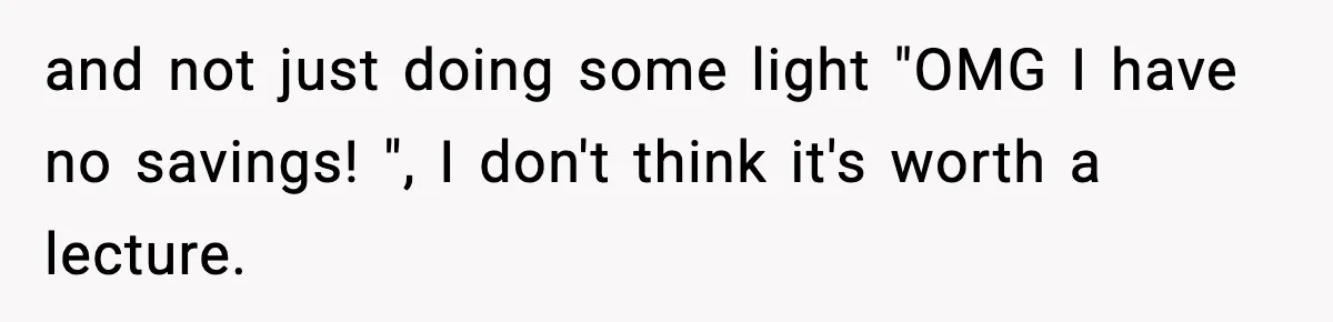 and not just doing some light "OMG I have no savings! ", I don't think it's worth a lecture.