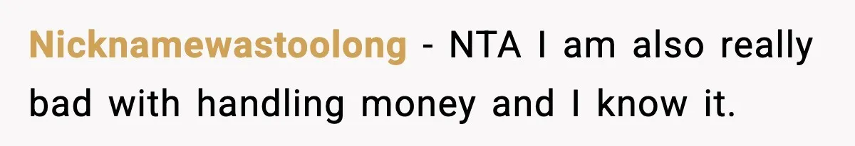Nicknamewastoolong − NTA I am also really bad with handling money and I know it.