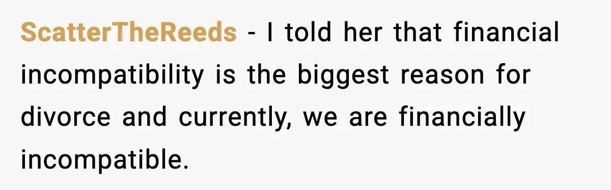ScatterTheReeds − I told her that financial incompatibility is the biggest reason for divorce and currently, we are financially incompatible.