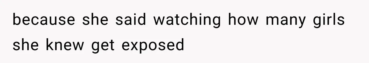 because she said watching how many girls she knew get exposed