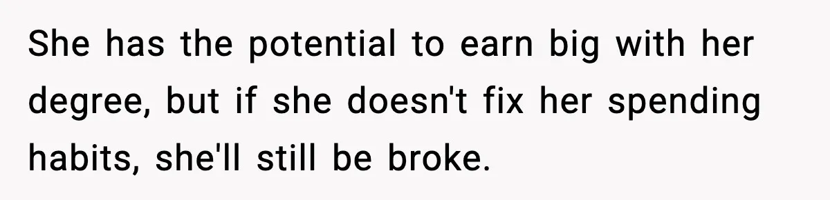 She has the potential to earn big with her degree, but if she doesn't fix her spending habits, she'll still be broke.