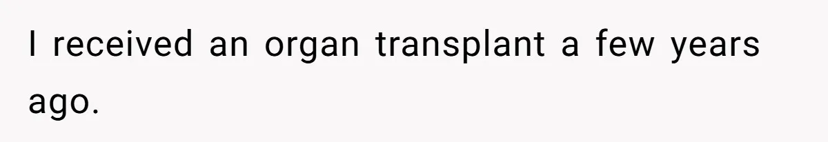 I received an organ transplant a few years ago.