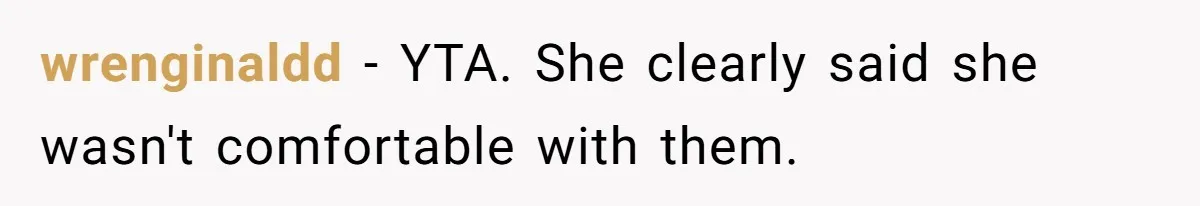 wrenginaldd − YTA. She clearly said she wasn't comfortable with them.
