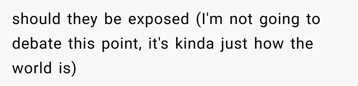 should they be exposed (I'm not going to debate this point, it's kinda just how the world is)