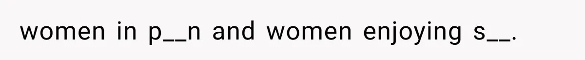 women in p__n and women enjoying s__.