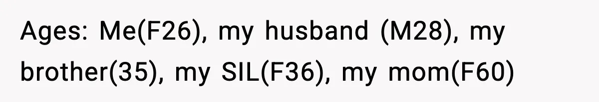 Ages: Me(F26), my husband (M28), my brother(35), my SIL(F36), my mom(F60)