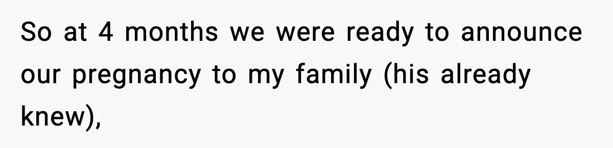 So at 4 months we were ready to announce our pregnancy to my family (his already knew),