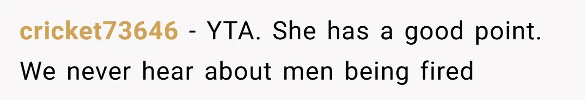 cricket73646 − YTA. She has a good point. We never hear about men being fired