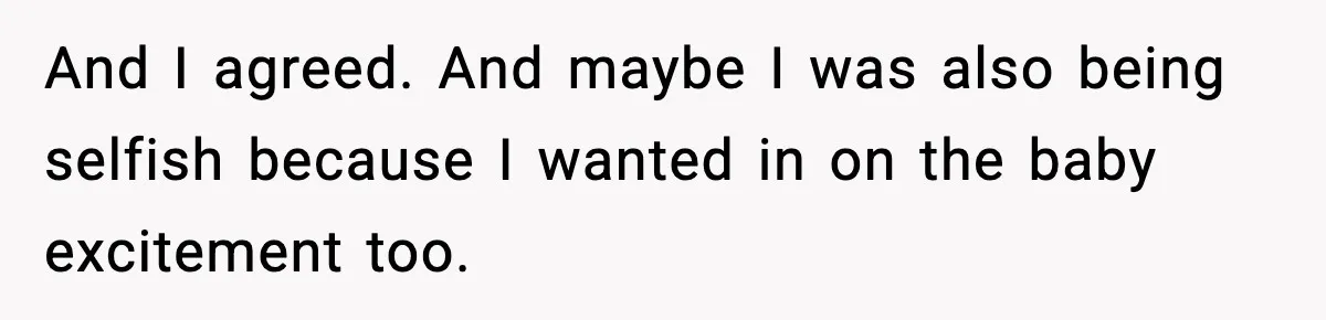 And I agreed. And maybe I was also being selfish because I wanted in on the baby excitement too.