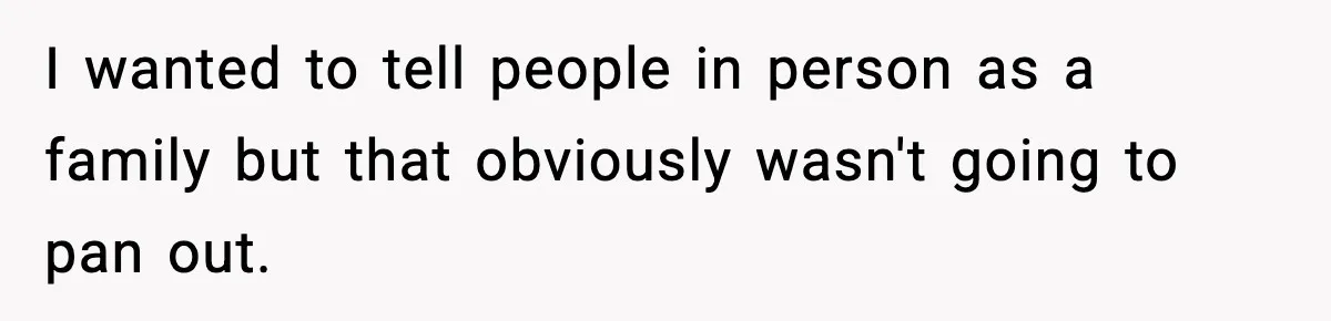 I wanted to tell people in person as a family but that obviously wasn't going to pan out.