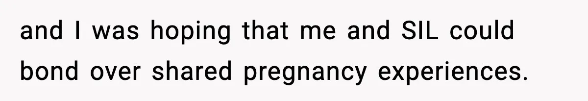 and I was hoping that me and SIL could bond over shared pregnancy experiences.