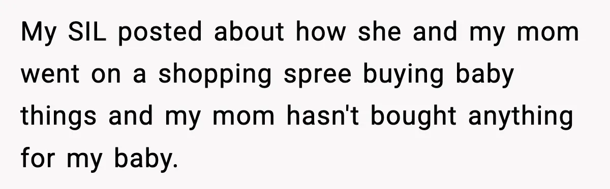 My SIL posted about how she and my mom went on a shopping spree buying baby things and my mom hasn't bought anything for my baby.