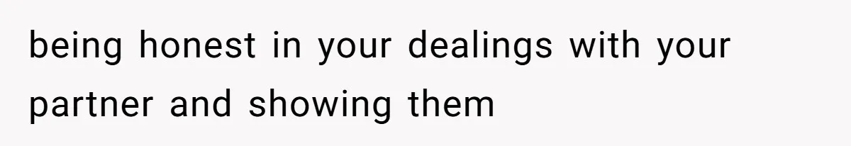 being honest in your dealings with your partner and showing them