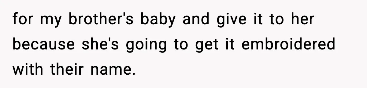 for my brother's baby and give it to her because she's going to get it embroidered with their name.