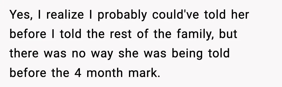 Yes, I realize I probably could've told her before I told the rest of the family, but there was no way she was being told before the 4 month mark.