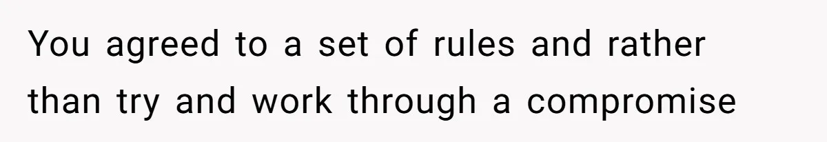 You agreed to a set of rules and rather than try and work through a compromise