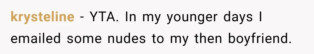 krysteline − YTA. In my younger days I emailed some nudes to my then boyfriend.