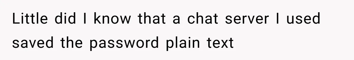 Little did I know that a chat server I used saved the password plain text