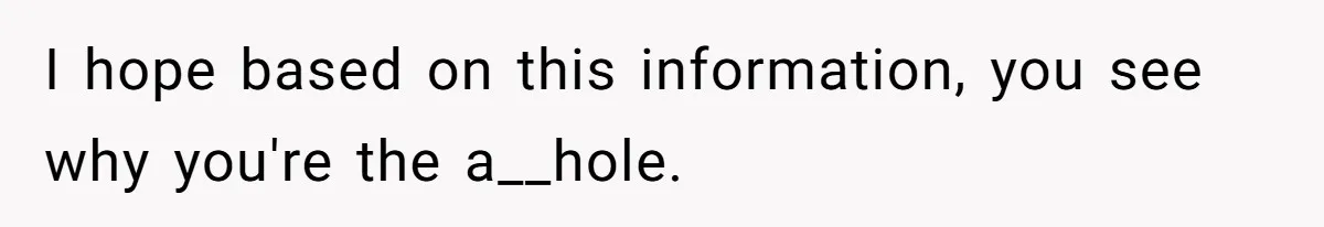I hope based on this information, you see why you're the a__hole.