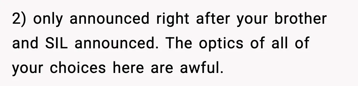 2) only announced right after your brother and SIL announced. The optics of all of your choices here are awful.