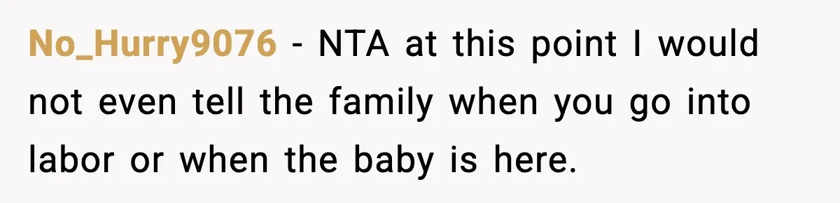 No_Hurry9076 − NTA at this point I would not even tell the family when you go into labor or when the baby is here.