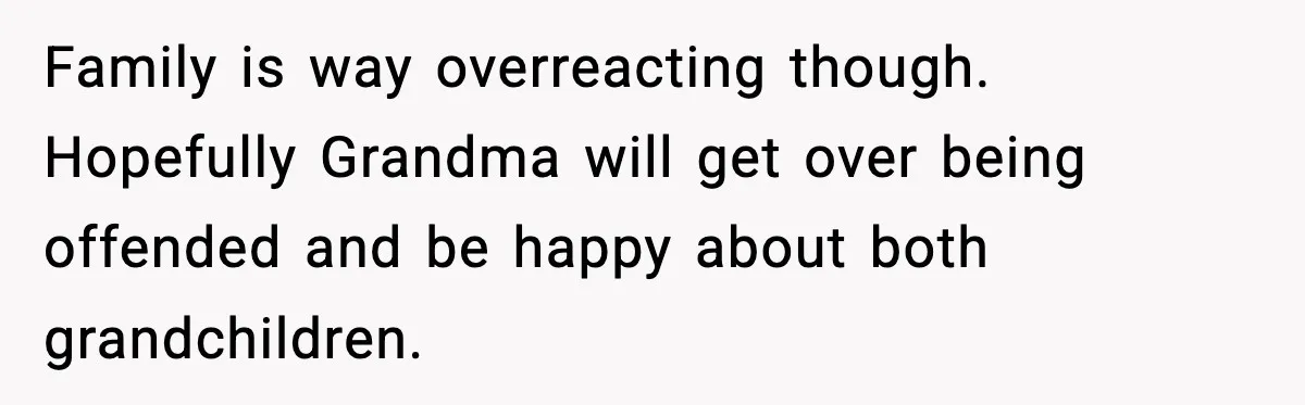 Family is way overreacting though. Hopefully Grandma will get over being offended and be happy about both grandchildren.