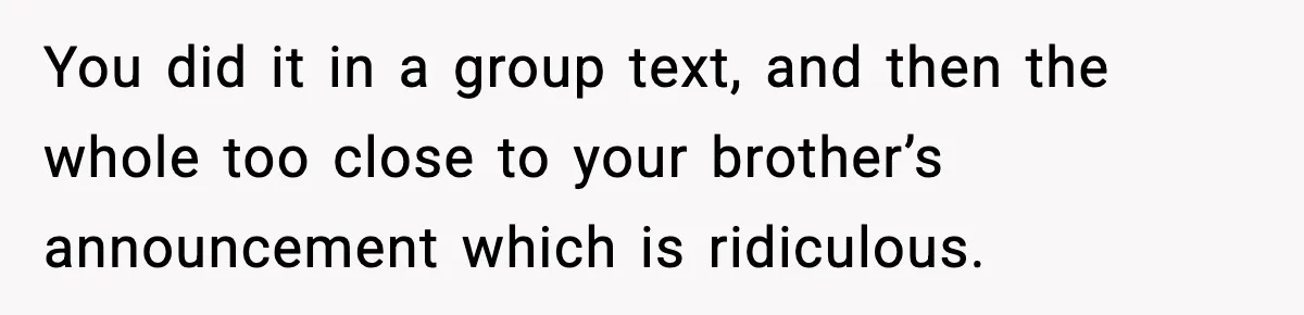 You did it in a group text, and then the whole too close to your brother’s announcement which is ridiculous.