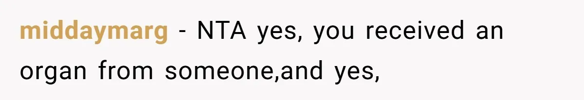 middaymarg − NTA yes, you received an organ from someone,and yes,