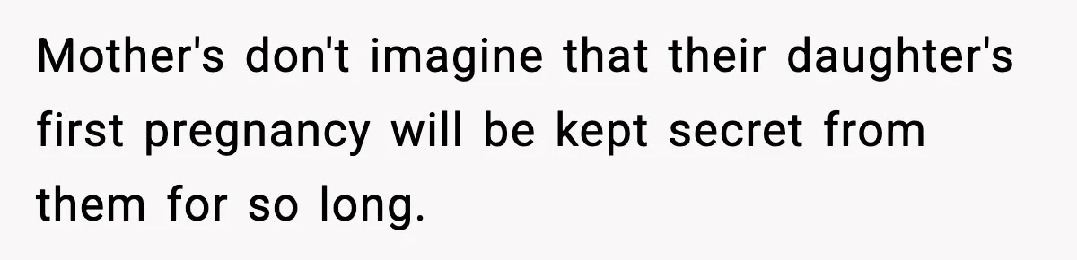 Mother's don't imagine that their daughter's first pregnancy will be kept secret from them for so long.