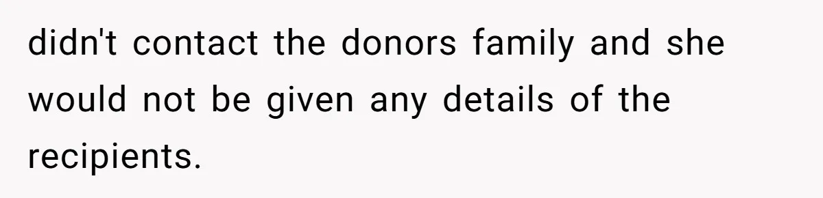 didn't contact the donors family and she would not be given any details of the recipients.