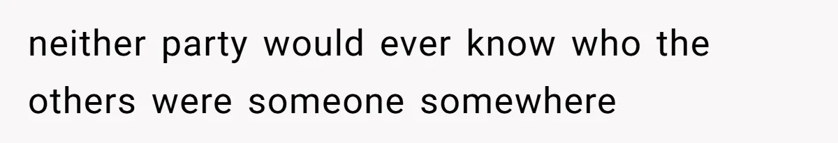 neither party would ever know who the others were someone somewhere