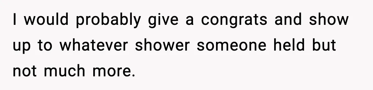 I would probably give a congrats and show up to whatever shower someone held but not much more.