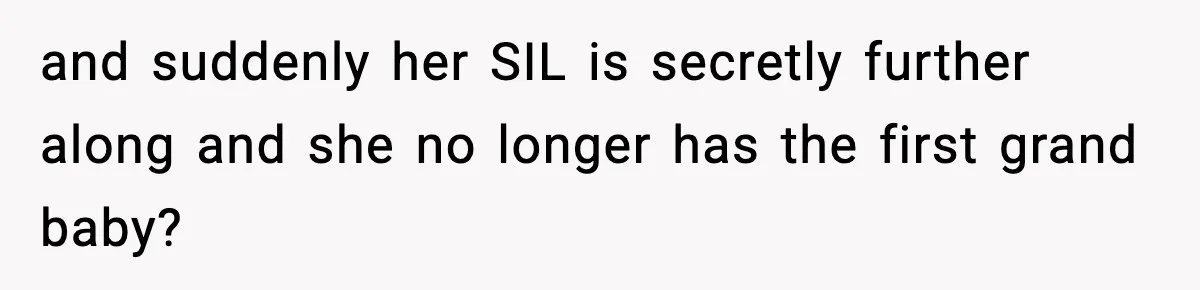 and suddenly her SIL is secretly further along and she no longer has the first grand baby?
