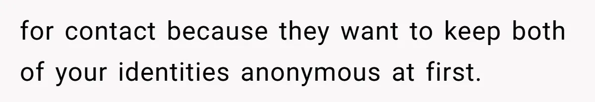 for contact because they want to keep both of your identities anonymous at first.