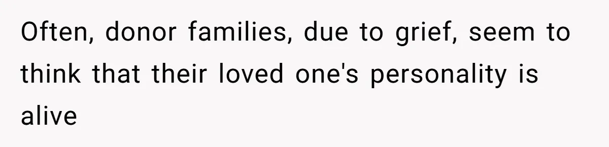 Often, donor families, due to grief, seem to think that their loved one's personality is alive