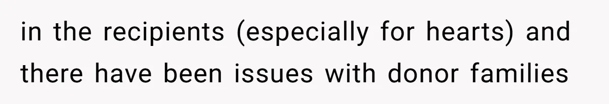in the recipients (especially for hearts) and there have been issues with donor families