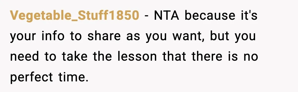 Vegetable_Stuff1850 − NTA because it's your info to share as you want, but you need to take the lesson that there is no perfect time.