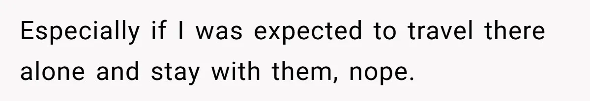 Especially if I was expected to travel there alone and stay with them, nope.