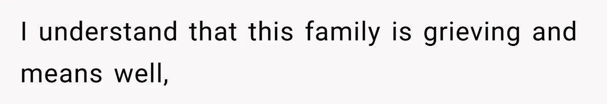 I understand that this family is grieving and means well,