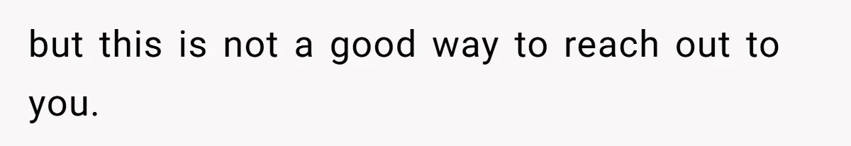 but this is not a good way to reach out to you.