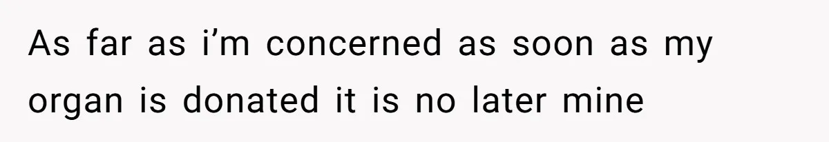 As far as i’m concerned as soon as my organ is donated it is no later mine