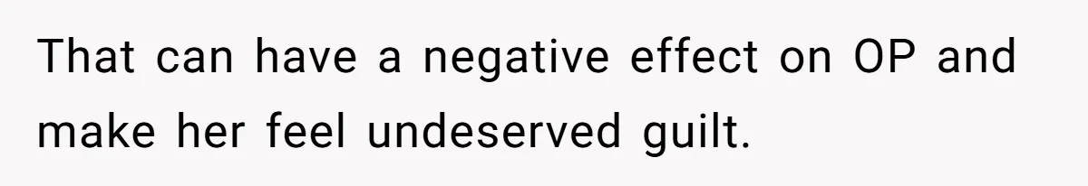That can have a negative effect on OP and make her feel undeserved guilt.
