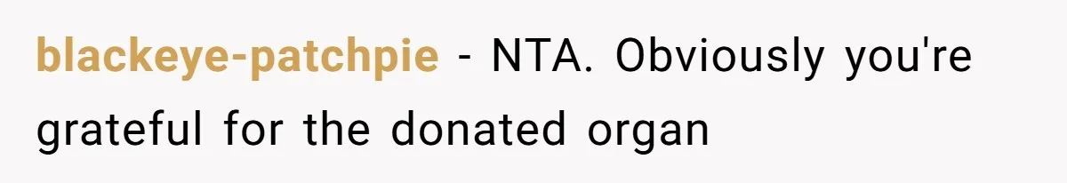 blackeye-patchpie − NTA. Obviously you're grateful for the donated organ