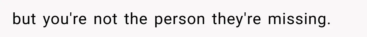 but you're not the person they're missing.