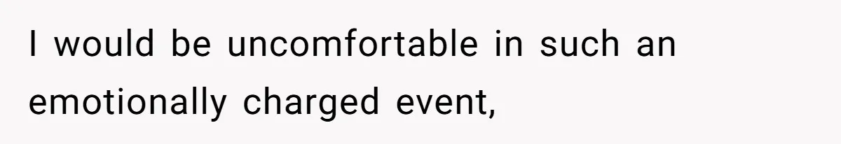 I would be uncomfortable in such an emotionally charged event,